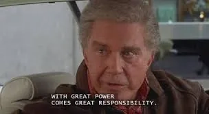Uncle Ben's reminder that with great power comes great responsibility